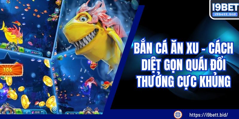 Bắn Cá Ăn Xu - Cách Diệt Gọn Quái Đổi Thưởng Cực Khủng