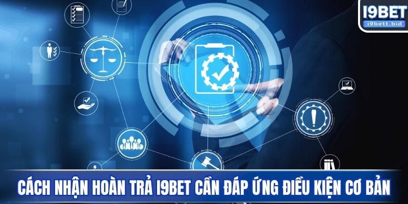 Cách nhận hoàn trả I9BET cần đáp ứng điều kiện cơ bản