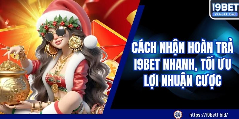 Cách Nhận Hoàn Trả I9BET Nhanh, Tối Ưu Lợi Nhuận Cược