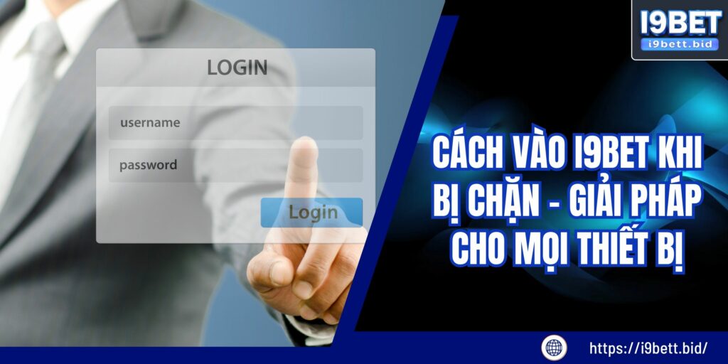 Cách Vào I9bet Khi Bị Chặn – Giải Pháp Cho Mọi Thiết Bị