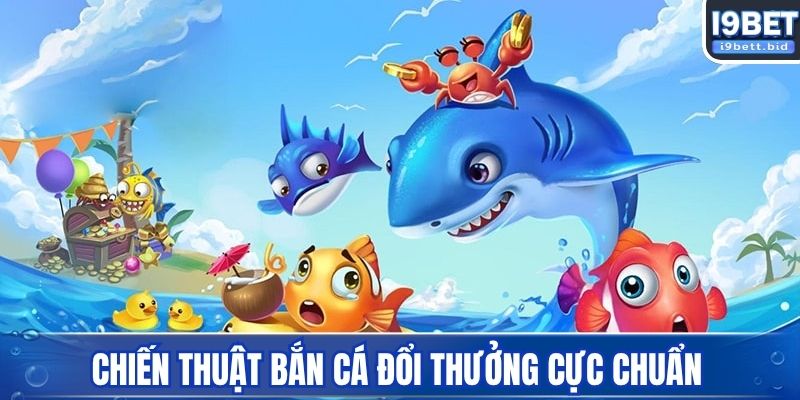 Chiến thuật bắn cá đổi thưởng cực chuẩn