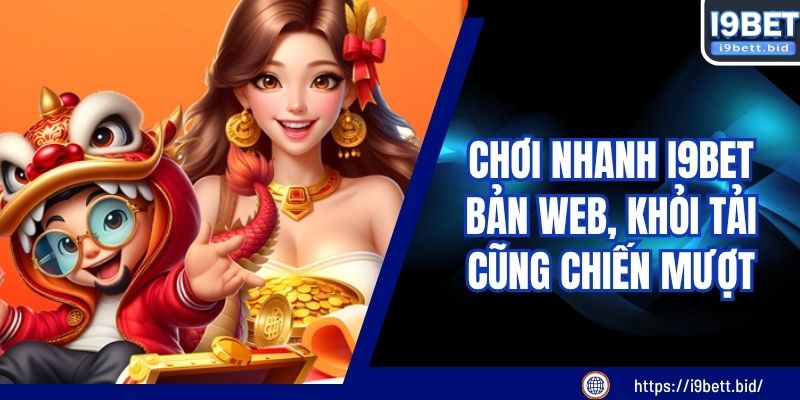 Chơi Nhanh I9BET Bản Web, Khỏi Tải Cũng Chiến Mượt