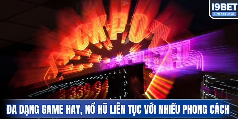 Đa dạng game hay, nổ hũ liên tục với nhiều phong cách