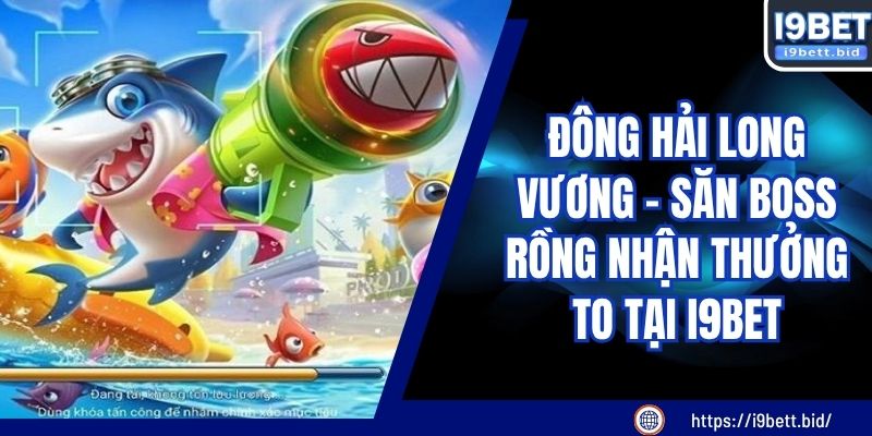 Đông Hải Long Vương – Săn Boss Rồng Nhận Thưởng To Tại I9BET