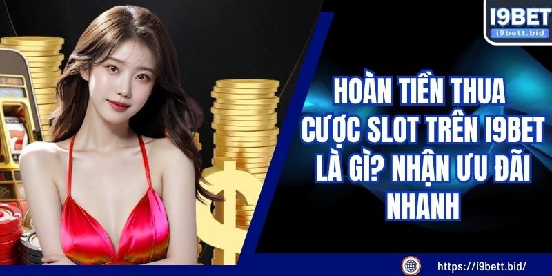 Hoàn Tiền Thua Cược Slot Trên I9BET Là Gì? Nhận Ưu Đãi Nhanh