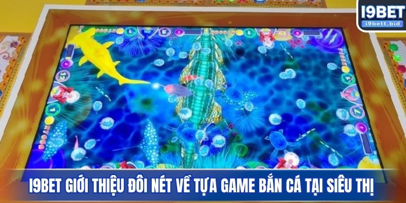 I9BET giới thiệu đôi nét về tựa game bắn cá tại siêu thị