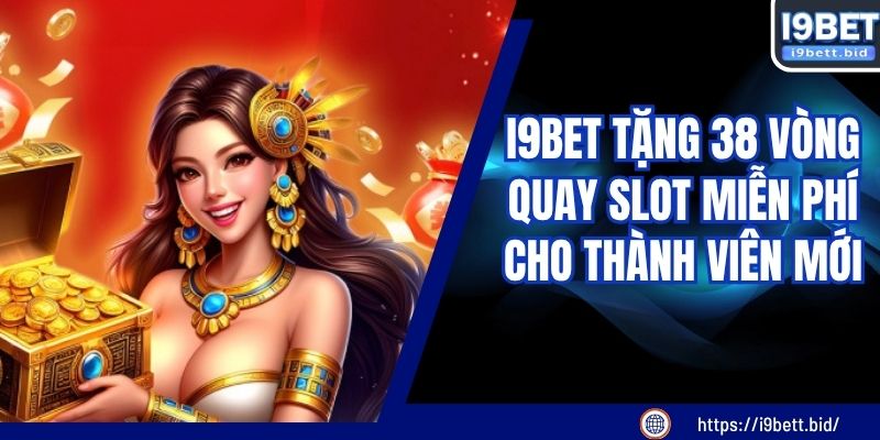 I9BET Tặng 38 Vòng Quay Slot Miễn Phí Cho Thành Viên Mới