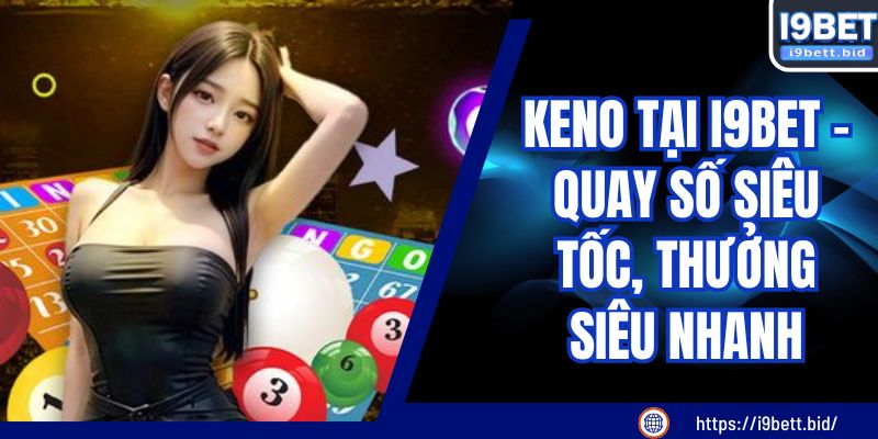 KENO Tại I9BET - Quay Số Siêu Tốc, Thưởng Siêu Nhanh