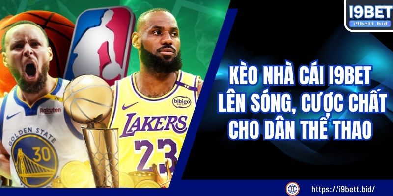 Kèo Nhà Cái I9BET Lên Sóng, Cược Chất Cho Dân Thể Thao