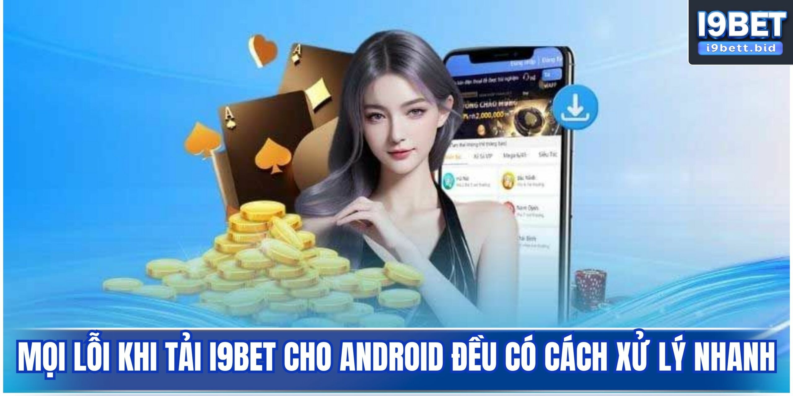 Mọi lỗi khi tải i9bet cho android đều có cách xử lý nhanh