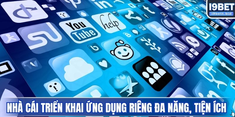 Nhà cái triển khai ứng dụng riêng đa năng, tiện ích