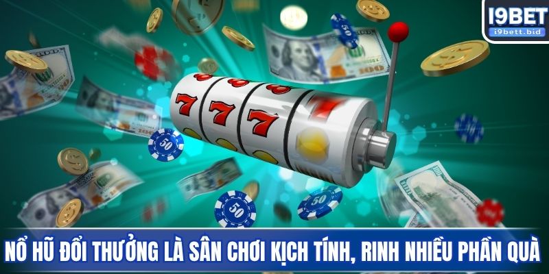 Nổ hũ đổi thưởng là sân chơi kịch tính, rinh nhiều phần quà