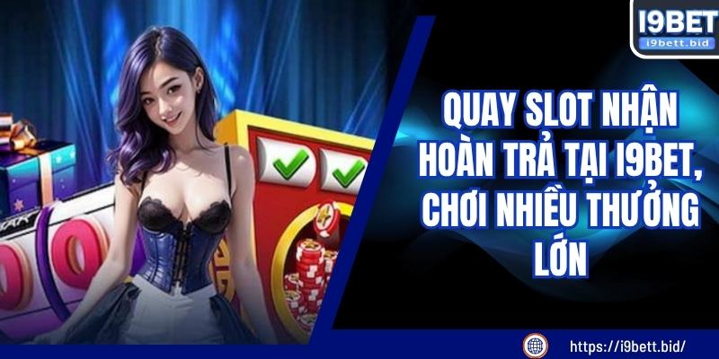 Quay Slot Nhận Hoàn Trả Tại I9BET, Chơi Nhiều Thưởng Lớn