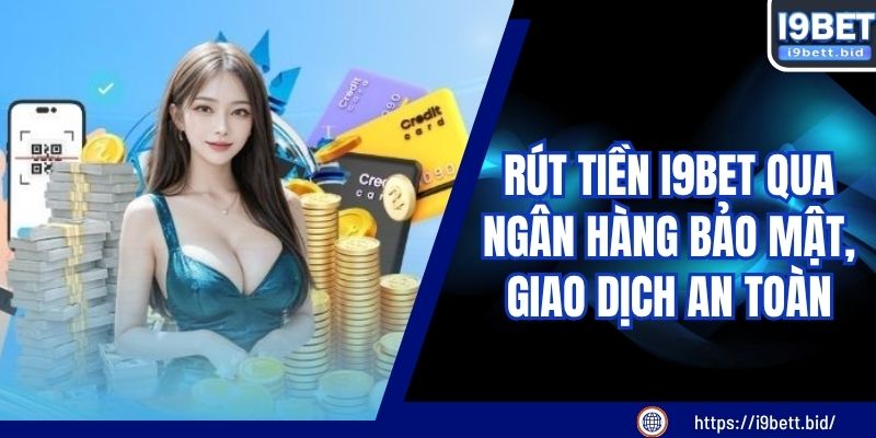 Rút Tiền I9BET Qua Ngân Hàng Bảo Mật, Giao Dịch An Toàn
