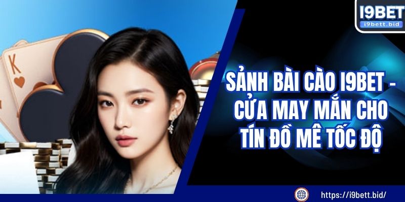 Sảnh Bài Cào I9BET - Cửa May Mắn Cho Tín Đồ Mê Tốc Độ