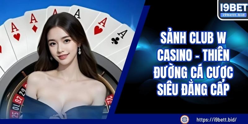 Sảnh CLUB W Casino - Thiên Đường Cá Cược Siêu Đẳng Cấp