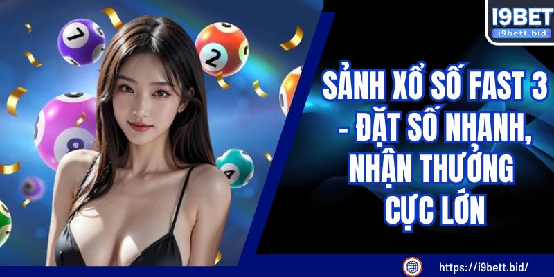 Sảnh Xổ Số FAST 3 - Đặt Số Nhanh, Nhận Thưởng Cực Lớn