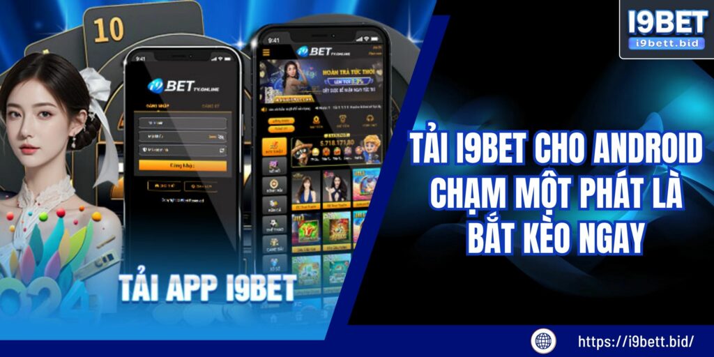 Tải I9bet Cho Android – Chạm Một Phát Là Bắt Kèo Ngay