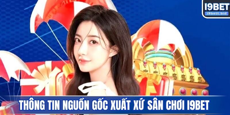 Thông tin nguồn gốc xuất xứ sân chơi I9BET