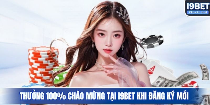 Thưởng 100% chào mừng tại I9BET khi đăng ký mới