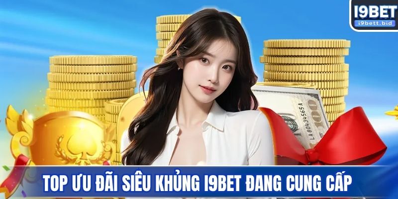 Top ưu đãi siêu khủng I9BET đang cung cấp