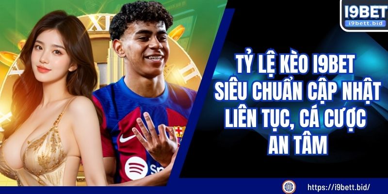 Tỷ Lệ Kèo I9BET Siêu Chuẩn Cập Nhật Liên Tục, Cá Cược An Tâm