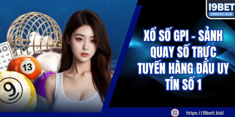 Xổ Số GPI - Sảnh Quay Số Online Hàng Đầu, Uy Tín Top 1